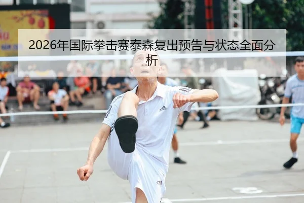 2026年国际拳击赛泰森复出预告与状态全面分析