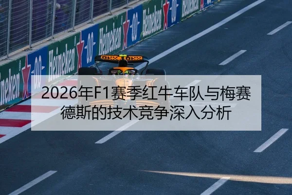 2026年F1赛季红牛车队与梅赛德斯的技术竞争深入分析