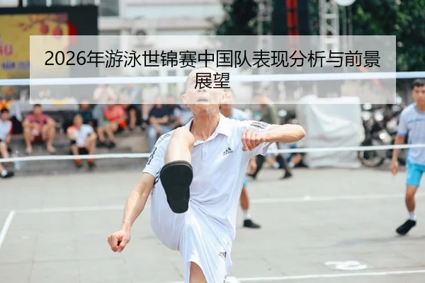2026年游泳世锦赛中国队表现分析与前景展望