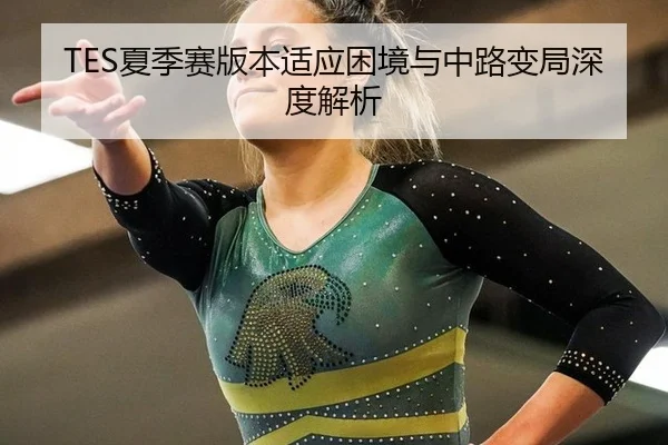 TES夏季赛版本适应困境与中路变局深度解析