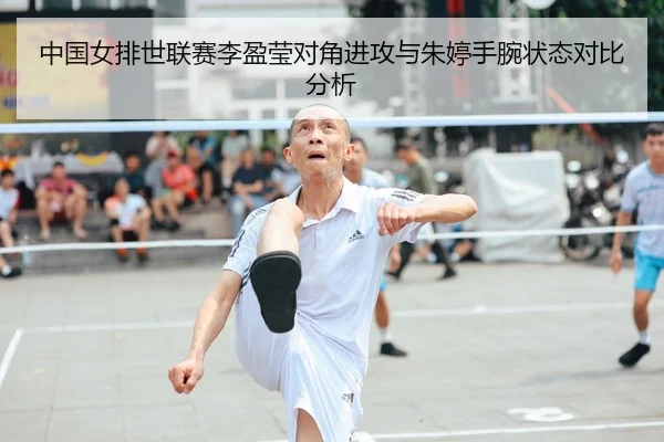 中国女排世联赛李盈莹对角进攻与朱婷手腕状态对比分析