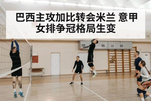 巴西主攻加比转会米兰 意甲女排争冠格局生变
