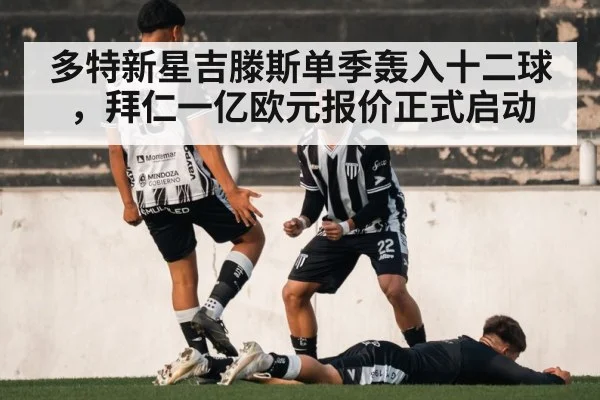 多特新星吉滕斯单季轰入十二球，拜仁一亿欧元报价正式启动