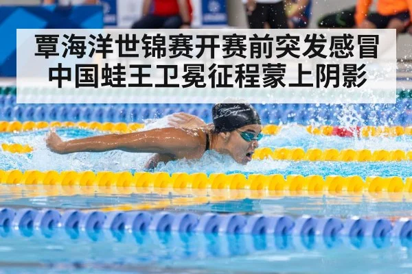 覃海洋世锦赛开赛前突发感冒 中国蛙王卫冕征程蒙上阴影